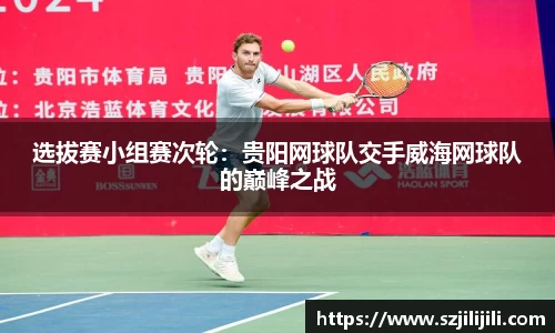 选拔赛小组赛次轮：贵阳网球队交手威海网球队的巅峰之战