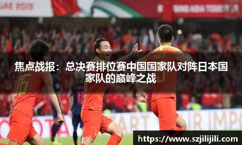焦点战报：总决赛排位赛中国国家队对阵日本国家队的巅峰之战